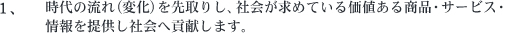 時代の流れ(変化)を先取りし、社会が求めている価値ある商品・サービス・情報を提供し社会へ貢献します。