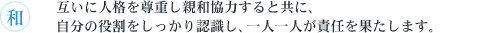 和　互いに人格を尊重し親和協力すると共に、自分の役割をしっかり認識し、一人一人が責任を果たします。